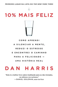 10% mais feliz: Como aprendi a silenciar a mente, reduzi o estresse e encontrei o caminho para a felicidade - Uma história real