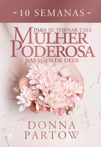 10 Semanas para se tornar uma mulher poderosa nas mãos de Deus