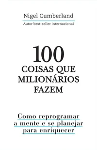 100 coisas que milionários fazem: como reprogramar a mente e se planejar para enriquecer