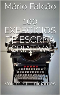 100 Exercícios de Escrita Criativa: Volume 1 - Iniciantes