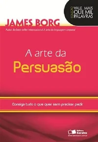 A Arte da Persuasão - Consiga tudo o que quer sem precisar pedir