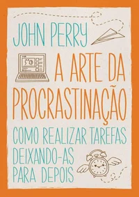 A arte da procrastinação – Como realizar tarefas deixando-as para depois