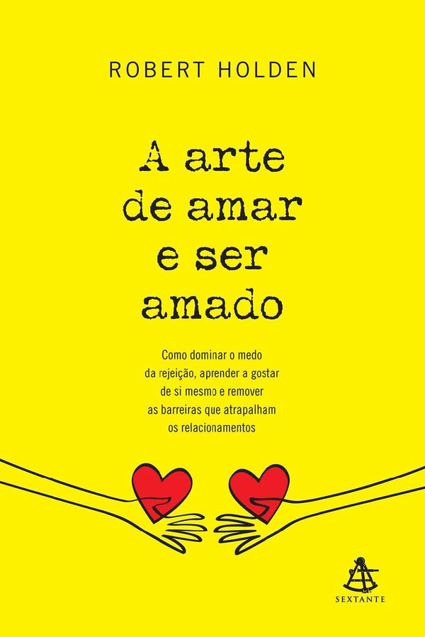 A arte de amar e ser amado: Como dominar o medo da rejeição, aprender a gostar de si mesmo e remover as barreiras que atrapalham os relacionamentos