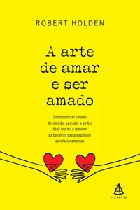 A arte de amar e ser amado: Como dominar o medo da rejeição, aprender a gostar de si mesmo e remover as barreiras que atrapalham os relacionamentos