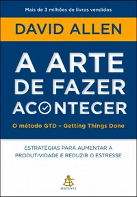 A arte de fazer acontecer: O método GTD - Getting Things Done: Estratégias para aumentar a produtividade e reduzir o estresse