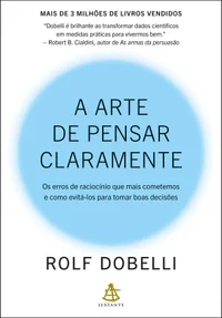 A arte de pensar claramente: Os erros de raciocínio que mais cometemos – e como evitá-los para tomar boas decisões