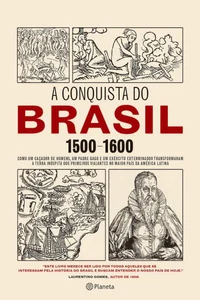 A conquista do Brasil: como um caçador de homens, um padre gago e um exército exterminador transformaram a terra inóspita dos primeiros viajantes no maior país da América Latina