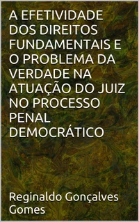 A Efetividade dos Direitos Fundamentais e o Problema da Verdade na Atuação do Juiz no Processo Penal Democrático