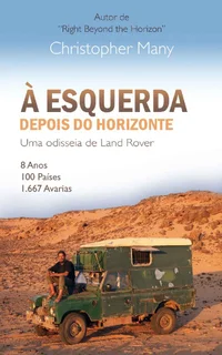 À esquerda depois do horizonte - Uma odisseia de Land Rover: 8 Anos – 100 Países – 1.667 Avarias