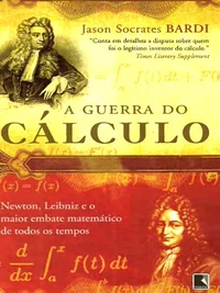 A Guerra do Cálculo - Newton, Leibniz e o maior embate matemático de todos os tempos