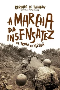 A Marcha da Insensatez: De Troia ao Vietnã