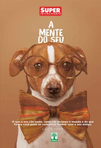 A Mente do Seu Cachorro: O que o seu cão sente, como ele enxerga o mundo e de que forma você pode se comunicar melhor com o seu melhor amigo