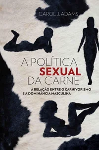 A Política Sexual da Carne: A Relação entre o Carnivorismo e a Dominância Masculina