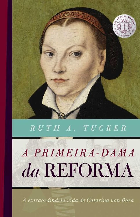 A primeira-dama da reforma: A extraordinária vida de Catarina von Bora