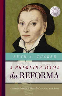 A primeira-dama da reforma: A extraordinária vida de Catarina von Bora