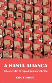 A Santa Aliança - Cinco séculos de espionagem do Vaticano