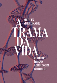 A trama da vida como os fungos constroem o mundo