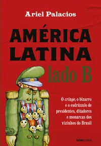 América Latina lado B – O cringe, o bizarro e o esdrúxulo de presidentes, ditadores e monarcas dos vizinhos do Brasil