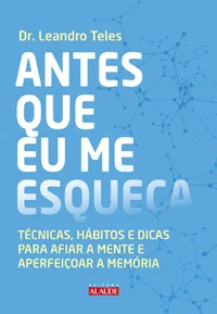 Antes que eu me esqueça: Técnicas, hábitos e dicas para afiar a mente e aperfeiçoar a memória