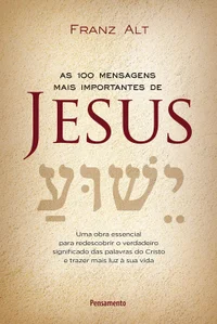 As 100 mensagens mais importantes de Jesus: uma obra essencial para redescobrir o verdadeiro significado das palavras do Cristo e trazer mais luz à sua vida