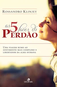 As 5 faces do perdão: Uma viagem rumo ao sentimento mais complexo e libertador da alma humana