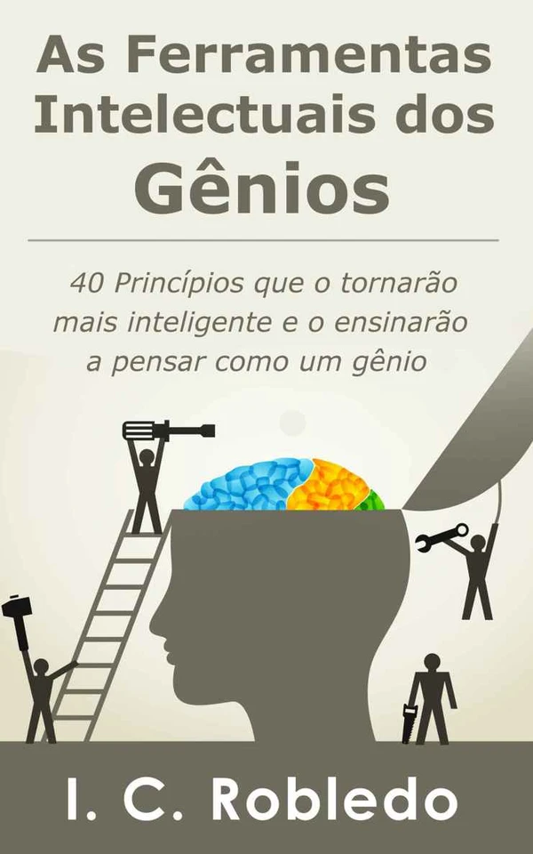 As Ferramentas Intelectuais dos Gênios: 40 Princípios que o tornarão mais inteligente e o ensinarão a pensar como um gênio