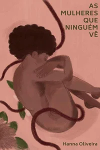 As mulheres que ninguém vê: histórias de criminalização do aborto