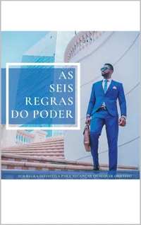 As Seis Regras do Poder: Sua Fórmula Definitiva para Alcançar Qualquer Objetivo