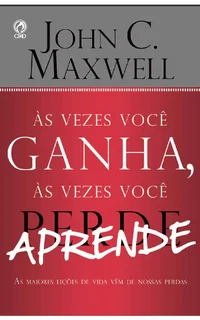 Às Vezes Você Ganha, às Vezes Você Aprende: As maiores lições de vida vêm de nossas perdas