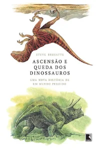 Ascensão e queda dos dinossauros Uma nova história de um mundo perdido