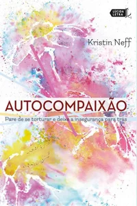 Autocompaixão: Pare de se torturar e deixe a insegurança pra trás