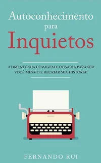 Autoconhecimento para Inquietos: Alimente sua coragem e ousadia para ser você mesmo e recriar sua história!