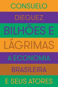 Bilhões e Lágrimas - A Economia Brasileira e Seus Atores