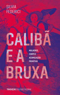 Calibã e a bruxa: Mulheres, corpo e acumulação primitiva