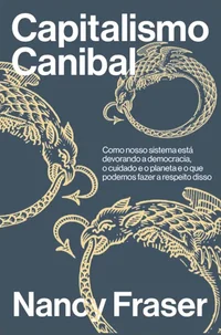 Capitalismo canibal: como nosso sistema está devorando a nossa democracia, o cuidado e o planeta e o que podemos fazer a respeito disso