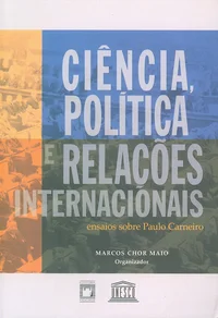 Ciência, política e relações internacionais: ensaios sobre Paulo Carneiro