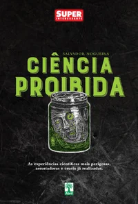 Ciência Proibida: As experiências científicas mais perigosas, assustadoras e cruéis já realizadas
