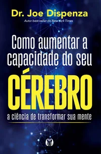Como aumentar a capacidade do seu cérebro: a ciência de transformar sua mente