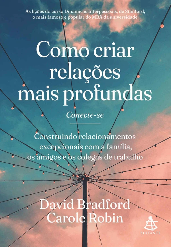 Como criar relações mais profundas: Construindo relacionamentos excepcionais com a família, os amigos e os colegas de trabalho