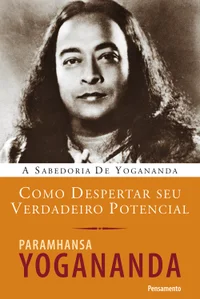Como despertar seu verdadeiro potencial: a sabedoria de Yogananda