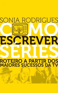 Como Escrever Séries: Roteiro A Partir Dos Maiores Sucessos Da TV