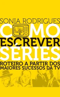 Como Escrever Séries: Roteiro A Partir Dos Maiores Sucessos Da TV