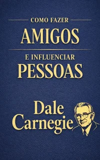 Como Fazer Amigos e Influenciar Pessoas: O Guia Clássico e Definitivo sobre Comunicação, Influência e Relações Humanas para a Vida Profissional e Pessoal