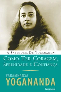 Como ter coragem, serenidade e confiança: a sabedoria de Yogananda
