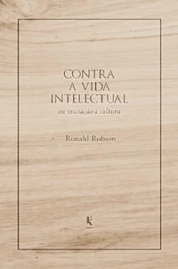 Contra a vida intelectual: ou iniciação à cultura