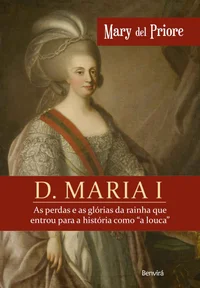D. Maria I: As Perdas e as Glórias da Rainha que Entrou Para a História Como A Louca