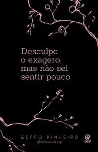 Desculpe o exagero, mas não sei sentir pouco