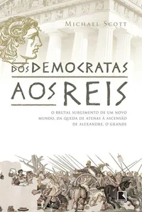 Dos democratas aos reis: O brutal alvorecer de um mundo, da queda de Atenas à ascensão de Alexandre, o Grande