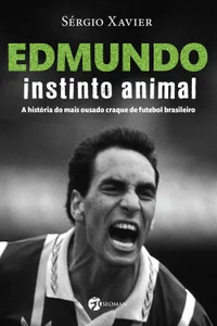 Edmundo: instinto animal: a história do mais ousado craque de futebol brasileiro