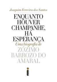 Enquanto houver champanhe, há esperança: Uma biografia de Zózimo Barroso do Amaral